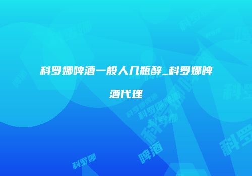 科罗娜啤酒一般人几瓶醉_科罗娜啤酒代理