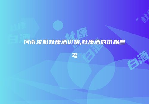 河南汝阳杜康酒价格,杜康酒的价格参考