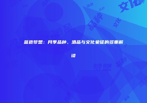 蓝色梦想：月季品种、酒品与文化象征的多重解读