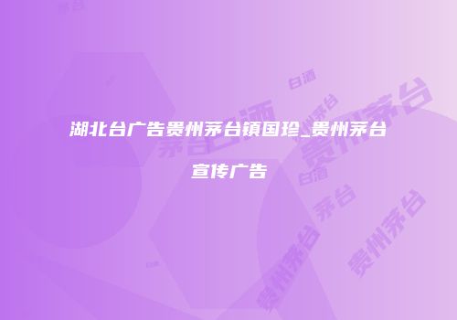 湖北台广告贵州茅台镇国珍_贵州茅台宣传广告