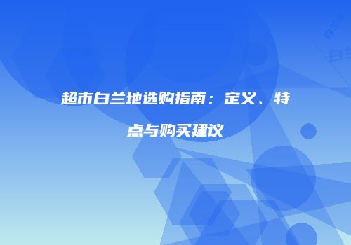 超市白兰地选购指南：定义、特点与购买建议