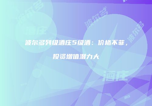 波尔多列级酒庄5级酒：价格不菲，投资增值潜力大