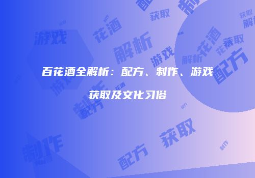 百花酒全解析：配方、制作、游戏获取及文化习俗