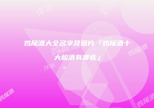 鸡尾酒大全名字及图片「鸡尾酒十大酸酒有哪些」
