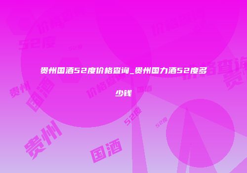 贵州国酒52度价格查询_贵州国力酒52度多少钱