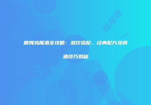 朗姆鸡尾酒全攻略：泡饮搭配、经典配方及调酒技巧揭秘
