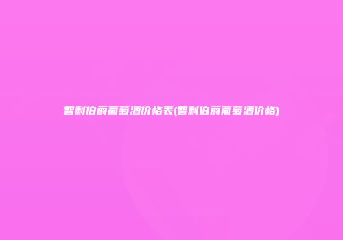 智利伯爵葡萄酒价格表(智利伯爵葡萄酒价格)