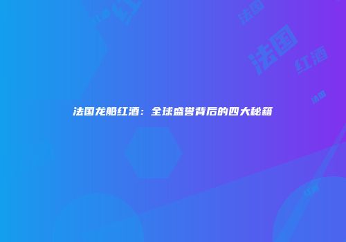 法国龙船红酒：全球盛誉背后的四大秘籍