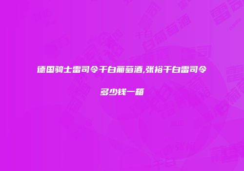 德国骑士雷司令干白葡萄酒,张裕干白雷司令多少钱一箱