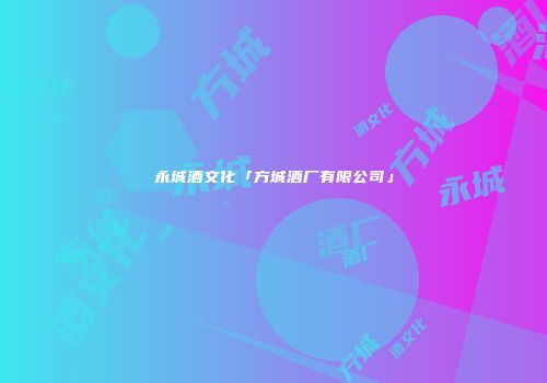 永城酒文化「方城酒厂有限公司」