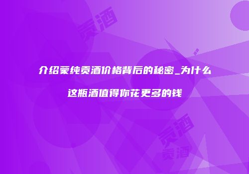 介绍蒙纯贡酒价格背后的秘密_为什么这瓶酒值得你花更多的钱