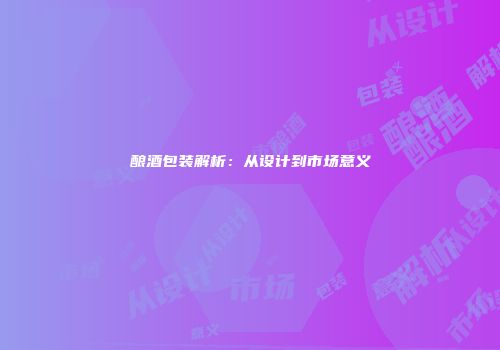 酿酒包装解析：从设计到市场意义