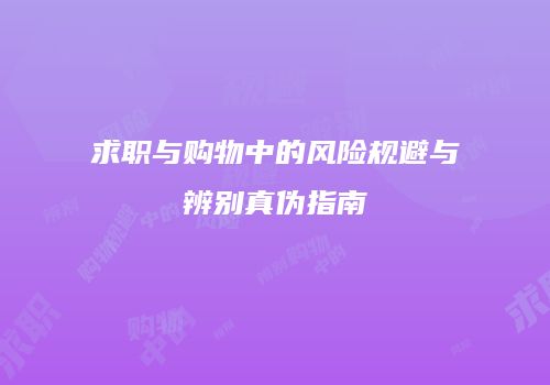 求职与购物中的风险规避与辨别真伪指南