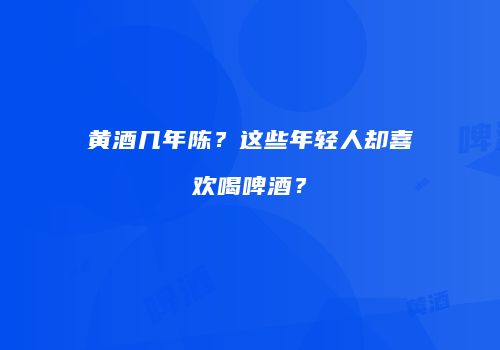 黄酒几年陈？这些年轻人却喜欢喝啤酒？