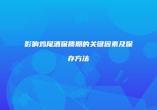影响鸡尾酒保质期的关键因素及保存方法
