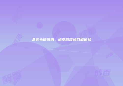 品尝希德啤酒，感受醇香的口感体验