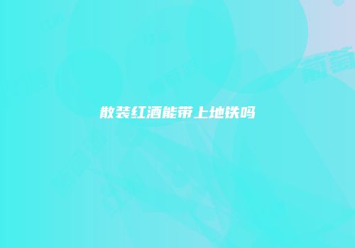 散装红酒能带上地铁吗