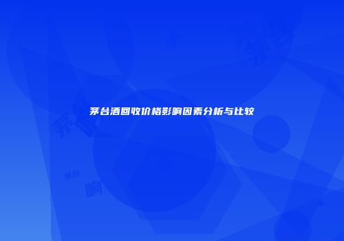 茅台酒回收价格影响因素分析与比较
