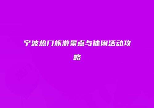 宁波热门旅游景点与休闲活动攻略