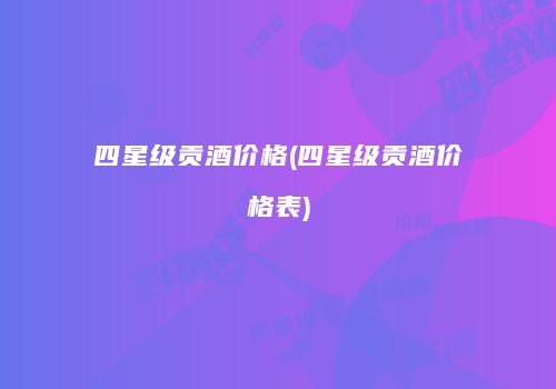 四星级贡酒价格(四星级贡酒价格表)
