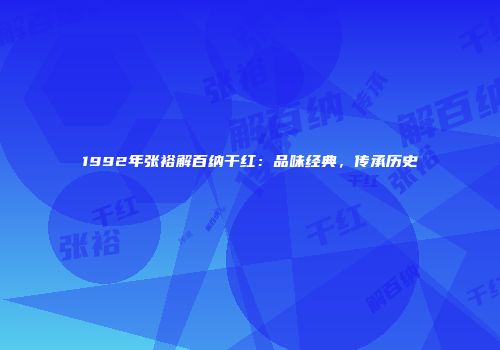 1992年张裕解百纳干红：品味经典，传承历史