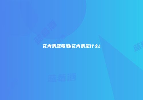 花青素蓝莓酒(花青素是什么)