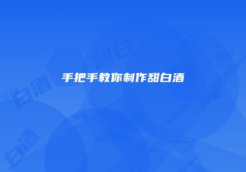 手把手教你制作甜白酒