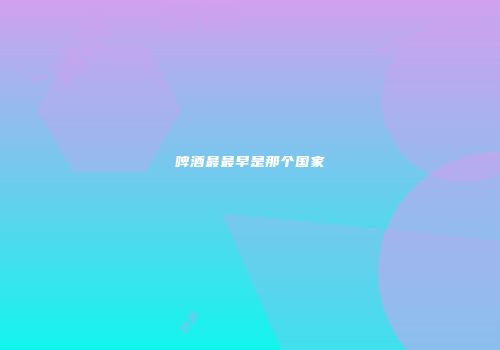 啤酒最最早是那个国家