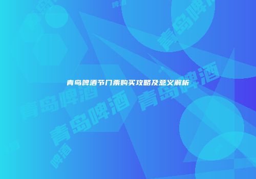 青岛啤酒节门票购买攻略及意义解析