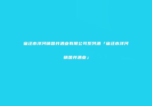 宿迁市洋河镇国井酒业有限公司系列酒「宿迁市洋河镇国井酒业」