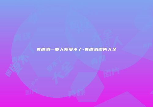 青稞酒一般人接受不了-青稞酒图片大全