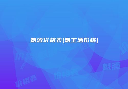 魁酒价格表(魁王酒价格)