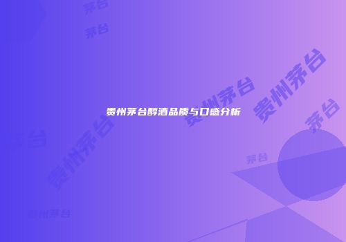 贵州茅台醇酒品质与口感分析