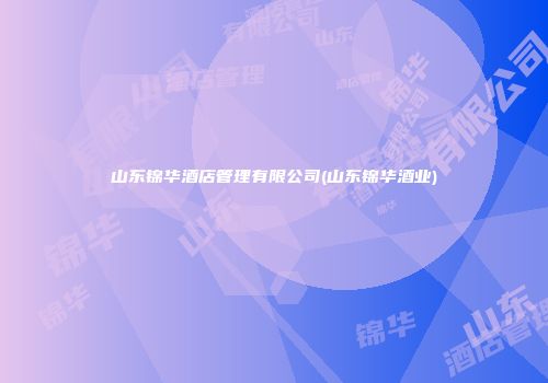 山东锦华酒店管理有限公司(山东锦华酒业)