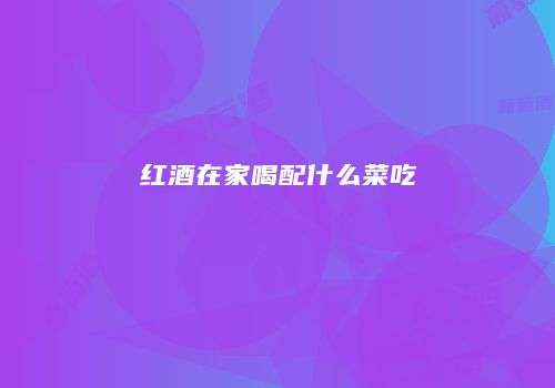 红酒在家喝配什么菜吃