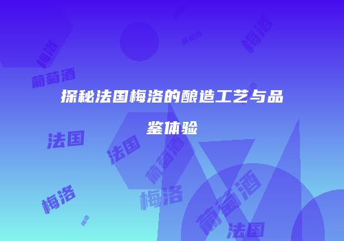 探秘法国梅洛的酿造工艺与品鉴体验