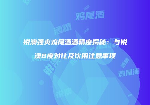锐澳强爽鸡尾酒酒精度揭秘：与锐澳8度对比及饮用注意事项