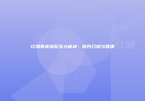 红酒美食搭配五大秘诀：提升口感与健康
