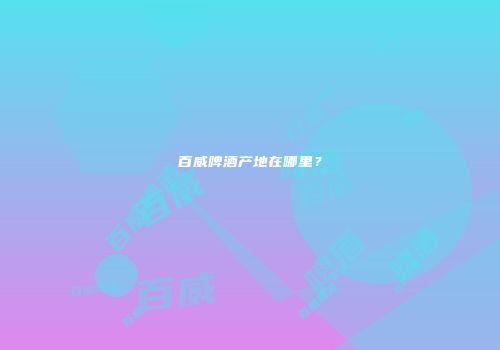 百威啤酒产地在哪里？