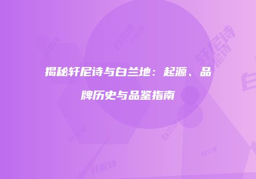 揭秘轩尼诗与白兰地：起源、品牌历史与品鉴指南