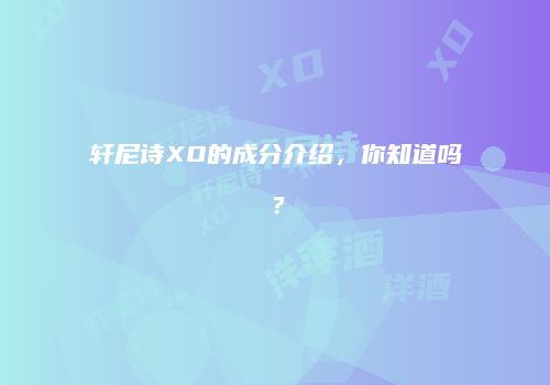 轩尼诗XO的成分介绍，你知道吗？