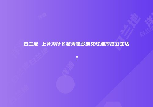 白兰地 上头为什么越来越多的女性选择独立生活？