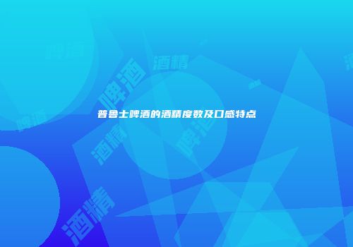 普鲁士啤酒的酒精度数及口感特点