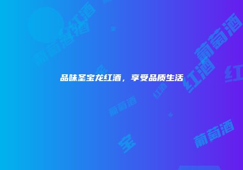 品味圣宝龙红酒，享受品质生活