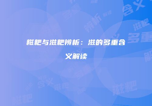 糍粑与滋粑辨析：滋的多重含义解读