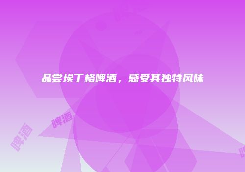 品尝埃丁格啤酒，感受其独特风味