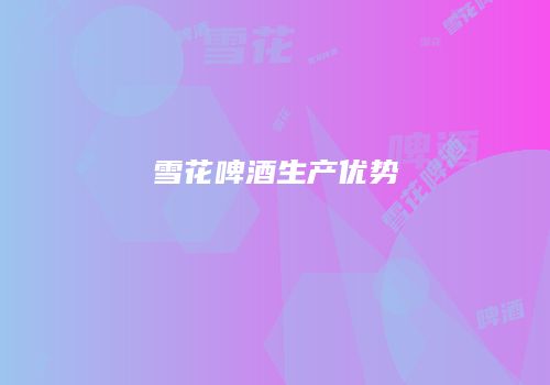 雪花啤酒生产优势