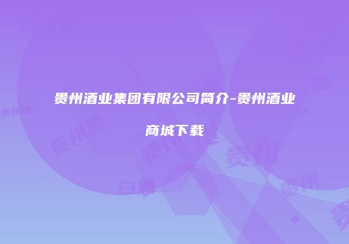 贵州酒业集团有限公司简介-贵州酒业商城下载