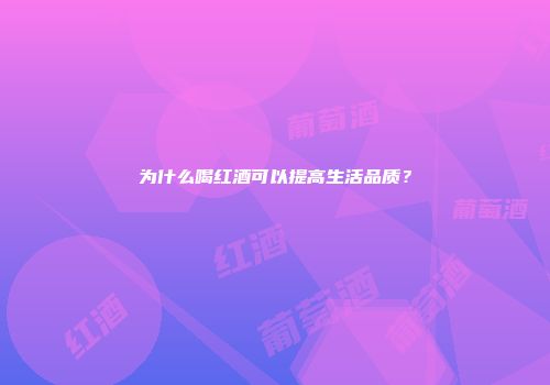 为什么喝红酒可以提高生活品质？