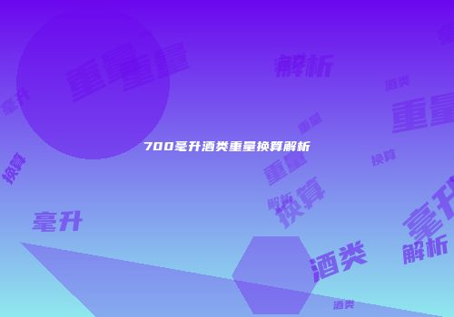 700毫升酒类重量换算解析